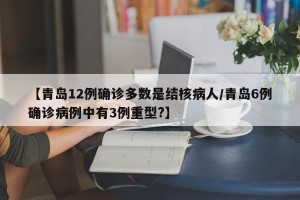 【青岛12例确诊多数是结核病人/青岛6例确诊病例中有3例重型?】