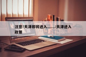 注意!天津即将进入......:天津进入政策