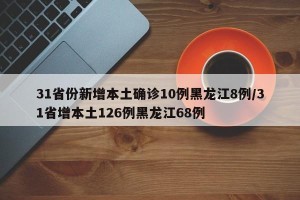 31省份新增本土确诊10例黑龙江8例/31省增本土126例黑龙江68例