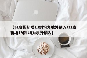 【31省份新增13例均为境外输入/31省新增19例 均为境外输入】