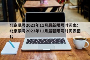 北京限号2023年11月最新限号时间表:北京限号2023年11月最新限号时间表图片