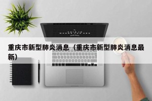 重庆市新型肺炎消息（重庆市新型肺炎消息最新）