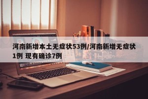 河南新增本土无症状53例/河南新增无症状1例 现有确诊7例