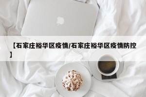 【石家庄裕华区疫情/石家庄裕华区疫情防控】