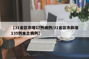 【31省区市增17例病例/31省区市新增135例本土病例】