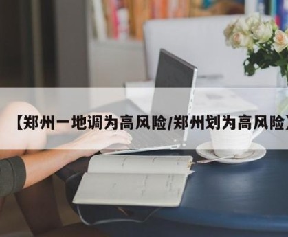 【郑州一地调为高风险/郑州划为高风险】