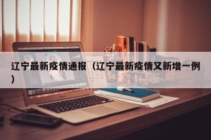 辽宁最新疫情通报（辽宁最新疫情又新增一例）