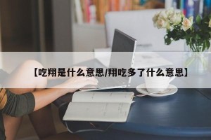 【吃翔是什么意思/翔吃多了什么意思】