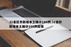 31省区市新增本土确诊108例:31省份新增本土确诊108例疫情