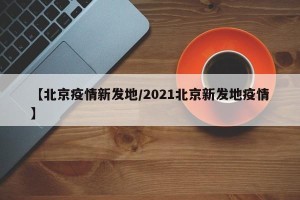 【北京疫情新发地/2021北京新发地疫情】