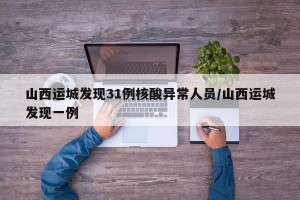 山西运城发现31例核酸异常人员/山西运城发现一例