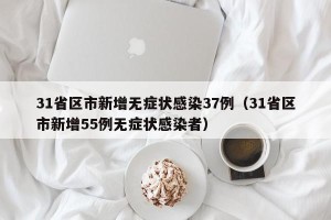 31省区市新增无症状感染37例（31省区市新增55例无症状感染者）