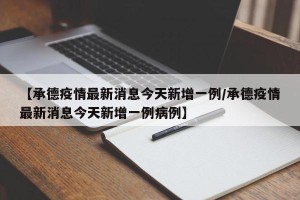 【承德疫情最新消息今天新增一例/承德疫情最新消息今天新增一例病例】
