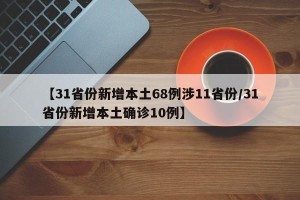【31省份新增本土68例涉11省份/31省份新增本土确诊10例】