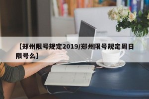 【郑州限号规定2019/郑州限号规定周日限号么】