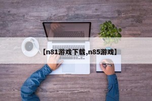 【n81游戏下载,n85游戏】