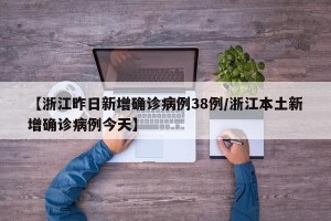 【浙江昨日新增确诊病例38例/浙江本土新增确诊病例今天】