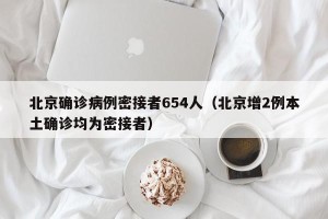 北京确诊病例密接者654人（北京增2例本土确诊均为密接者）