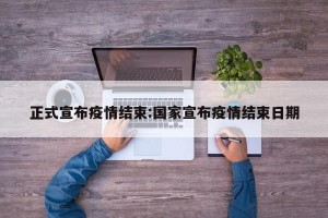 正式宣布疫情结束:国家宣布疫情结束日期