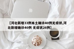 【河北新增33例本土确诊40例无症状,河北新增确诊40例 无症状26例】