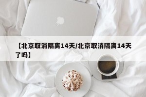 【北京取消隔离14天/北京取消隔离14天了吗】