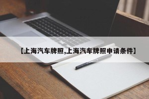 【上海汽车牌照,上海汽车牌照申请条件】