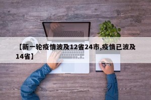 【新一轮疫情波及12省24市,疫情已波及14省】