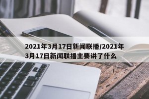 2021年3月17日新闻联播/2021年3月17日新闻联播主要讲了什么