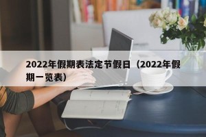 2022年假期表法定节假日（2022年假期一览表）