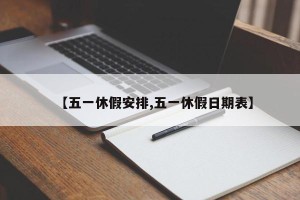 【五一休假安排,五一休假日期表】