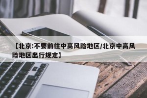 【北京:不要前往中高风险地区/北京中高风险地区出行规定】