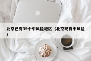 北京已有39个中风险地区（北京现有中风险）