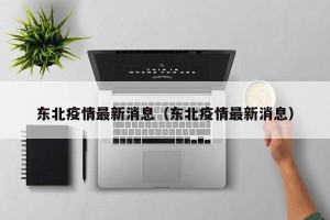 东北疫情最新消息（东北疫情最新消息）