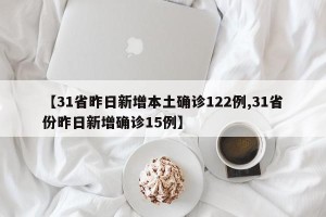 【31省昨日新增本土确诊122例,31省份昨日新增确诊15例】