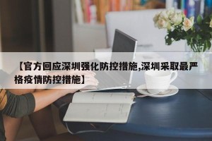 【官方回应深圳强化防控措施,深圳采取最严格疫情防控措施】