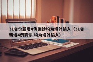 31省份新增4例确诊均为境外输入（31省新增4例确诊 均为境外输入）