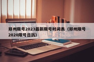 郑州限号2023最新限号时间表（郑州限号2020限号日历）