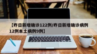【昨日新增确诊122例/昨日新增确诊病例12例本土病例9例】