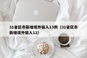 31省区市新增境外输入13例（31省区市新增境外输入12）