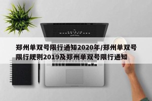 郑州单双号限行通知2020年/郑州单双号限行规则2019及郑州单双号限行通知