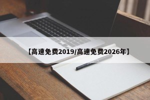 【高速免费2019/高速免费2026年】