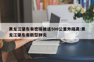 黑龙江肇东有密接被送500公里外隔离:黑龙江肇东有新型肺炎