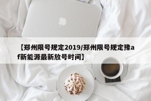 【郑州限号规定2019/郑州限号规定豫af新能源最新放号时间】