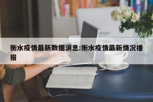 衡水疫情最新数据消息:衡水疫情最新情况播报
