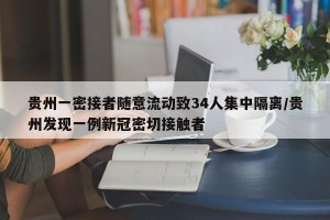 贵州一密接者随意流动致34人集中隔离/贵州发现一例新冠密切接触者