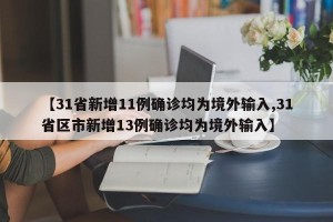 【31省新增11例确诊均为境外输入,31省区市新增13例确诊均为境外输入】