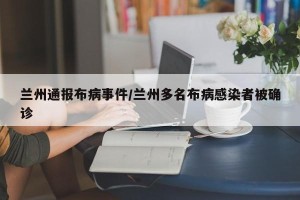 兰州通报布病事件/兰州多名布病感染者被确诊