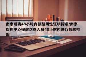 南京明确48小时内核酸阴性证明标准/南京疾控中心提醒这些人员48小时内进行核酸检测