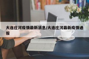 大连庄河疫情最新消息/大连庄河最新疫情通报