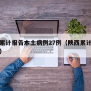 陕西累计报告本土病例27例（陕西累计确诊病例）